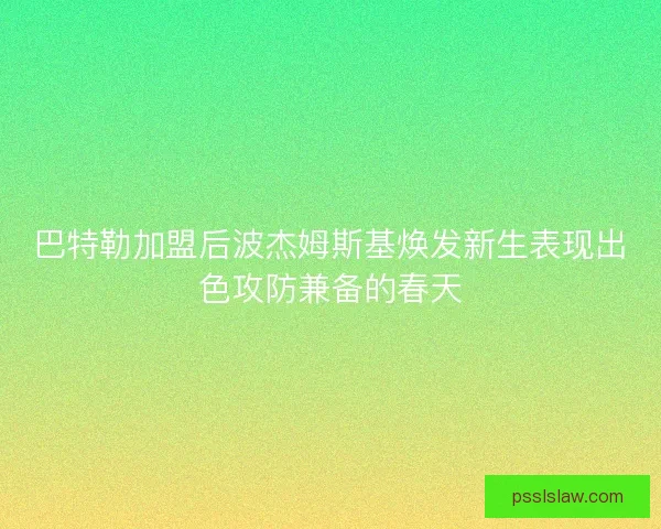 巴特勒加盟后波杰姆斯基焕发新生表现出色攻防兼备的春天