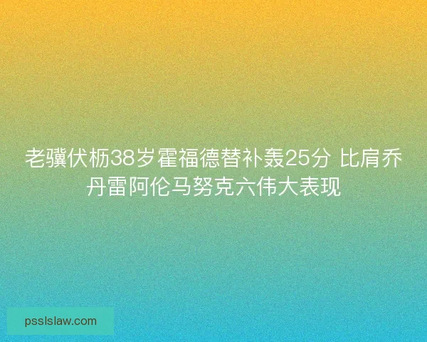 老骥伏枥38岁霍福德替补轰25分 比肩乔丹雷阿伦马努克六伟大表现