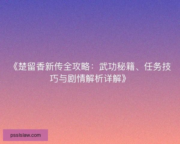 《楚留香新传全攻略：武功秘籍、任务技巧与剧情解析详解》