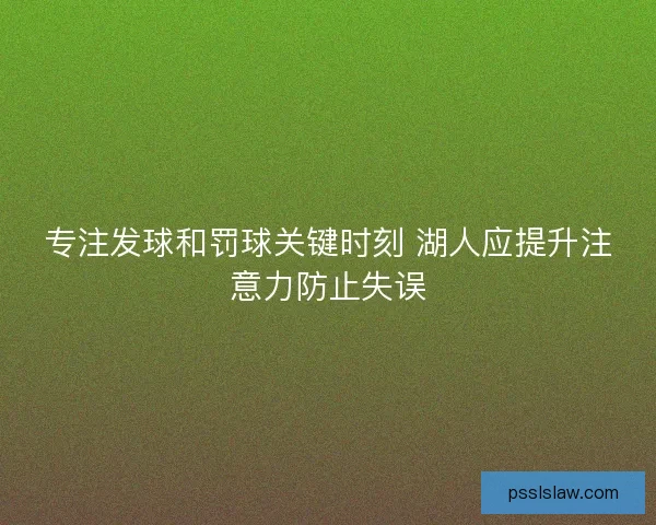 专注发球和罚球关键时刻 湖人应提升注意力防止失误