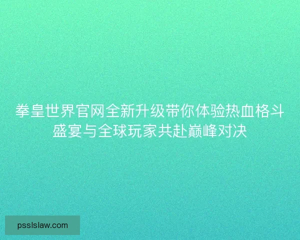 拳皇世界官网全新升级带你体验热血格斗盛宴与全球玩家共赴巅峰对决